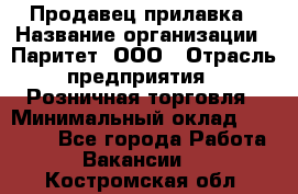 Продавец прилавка › Название организации ­ Паритет, ООО › Отрасль предприятия ­ Розничная торговля › Минимальный оклад ­ 25 000 - Все города Работа » Вакансии   . Костромская обл.